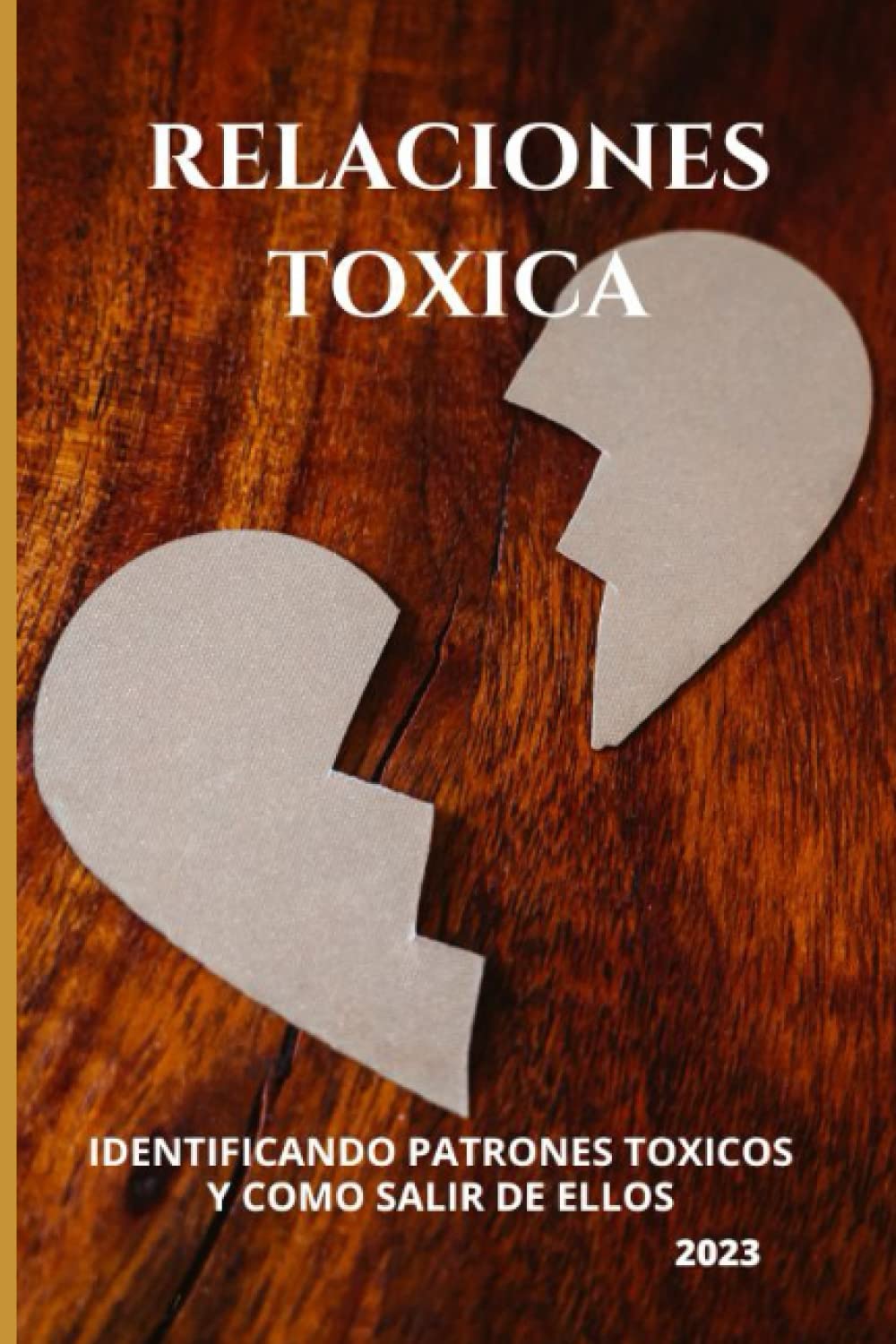 Relaciones Toxicas: Identificando patrones tóxicos en una relación toxica y como salir de ella (el libro más completo que encontraras sobre esta temática, con soluciones prácticas y consejos útiles.