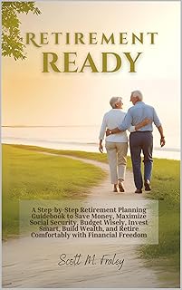 Retirement Ready: A Step-by-Step Retirement Planning Guidebook to Save Money, Maximize Social Security, Budget Wisely, Inv...