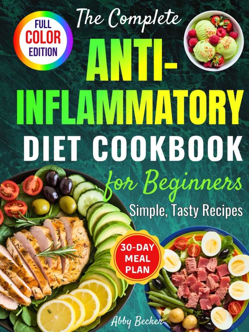 The Complete Anti-Inflammatory Diet Cookbook for Beginners: Simple, Tasty Recipes to Enhance Immunity, Restore Gut Function, Ease Chronic Pain and Allergies, with a 30-Day Meal Plan & Color Pictures