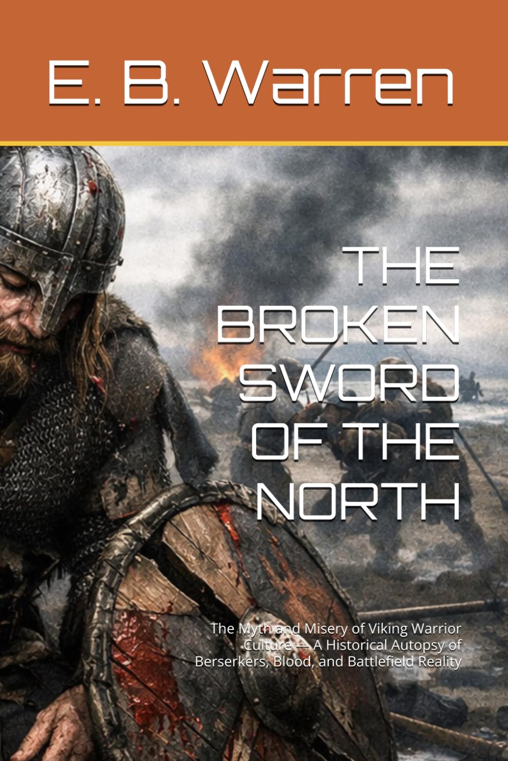 THE BROKEN SWORD OF THE NORTH: The Myth and Misery of Viking Warrior Culture — A Historical Autopsy of Berserkers, Blood, and Battlefield Reality (The Viking Chronciles)