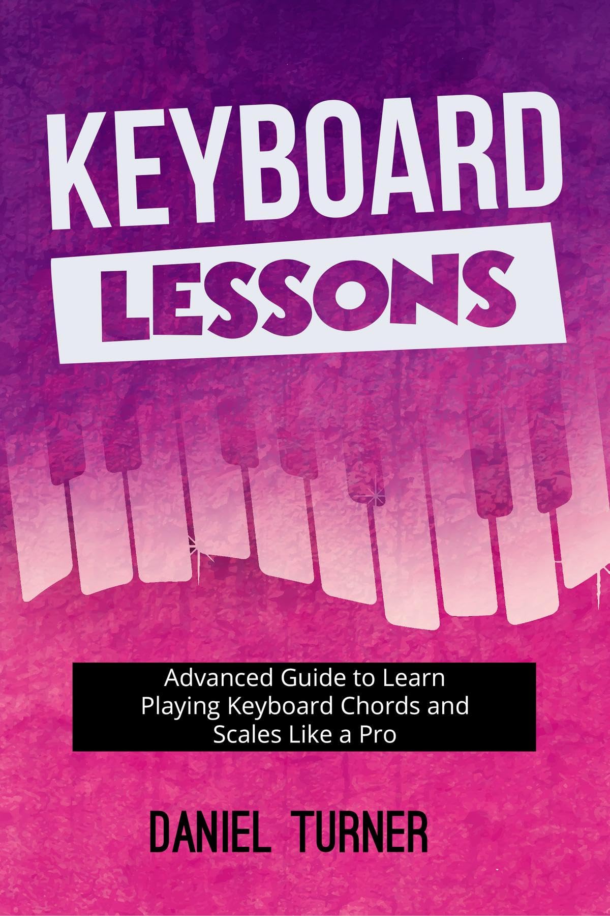 Keyboard Lessons: Advanced Guide to Learn Playing Keyboard Chords and Scales Like a Pro