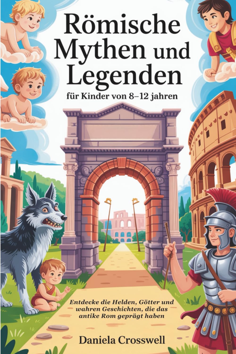 Römische Mythen und Legenden für Kinder von 8–12 Jahren: Entdecke die Helden, Götter und wahren Geschichten, die das antike Rom geprägt haben