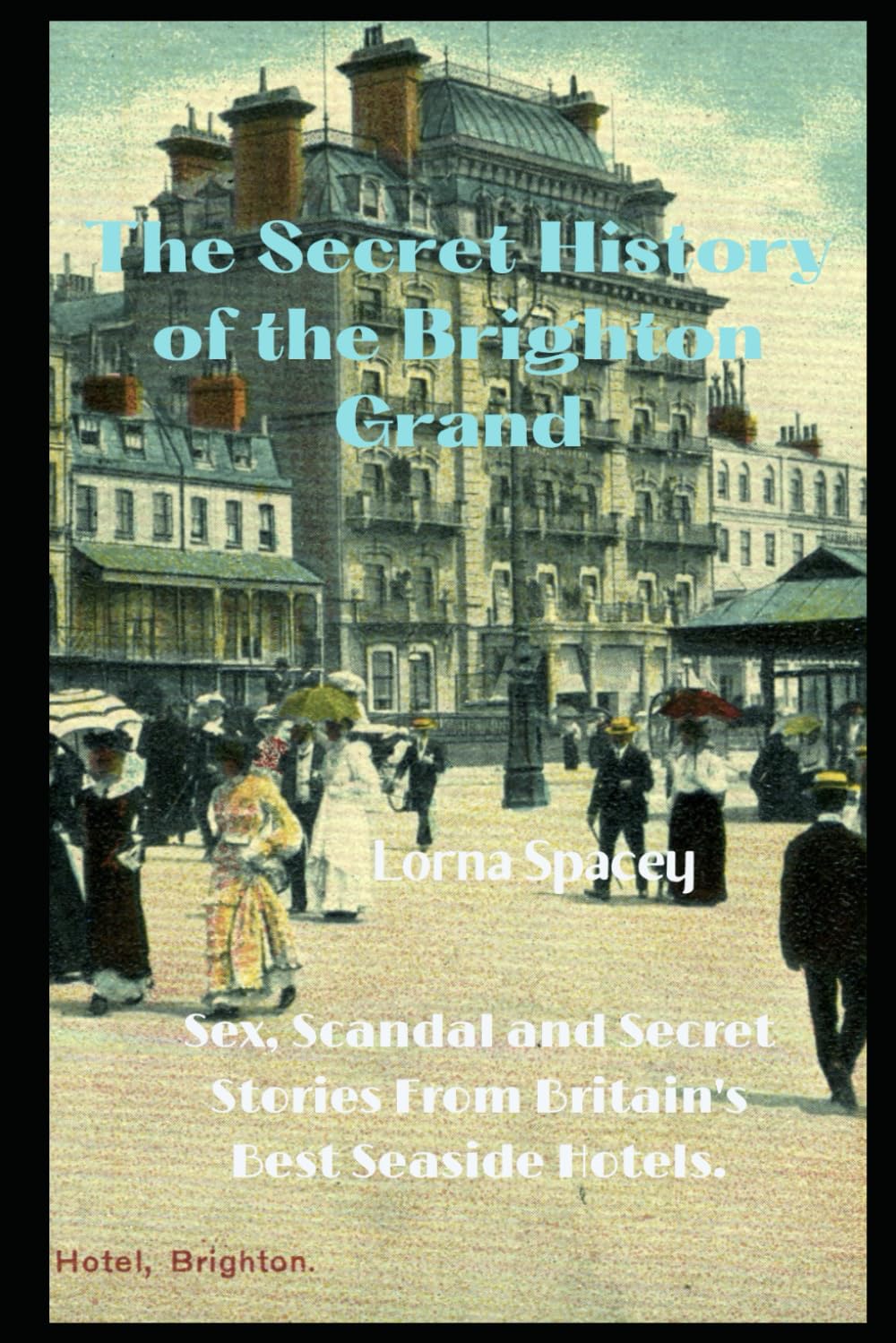 The History of the Brighton Grand: Sex Scandal and Secret Stories from Britains Best Seaside Hotels (The Secret Histories of the Seaside Grands)