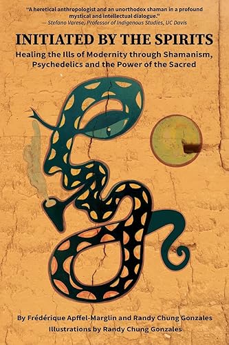 Initiated by the Spirits: Healing the Ills of Modernity through Shamanism, Psychedelics and the Power of the Sacred