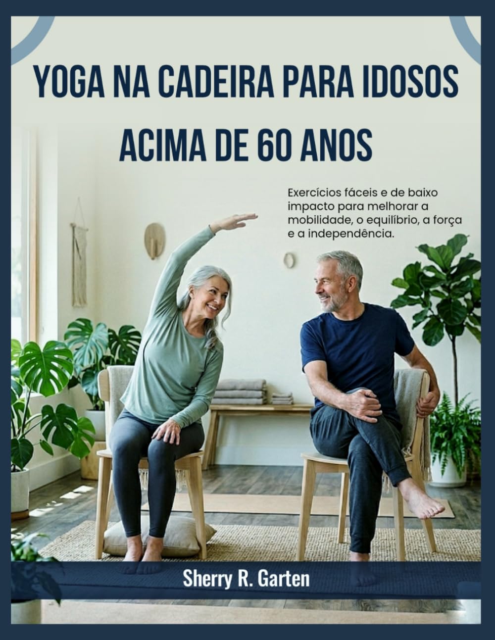 Yoga na cadeira para idosos acima de 60 anos: Exercícios fáceis e de baixo impacto para melhorar a mobilidade, o equilíbrio, a força e a independência.