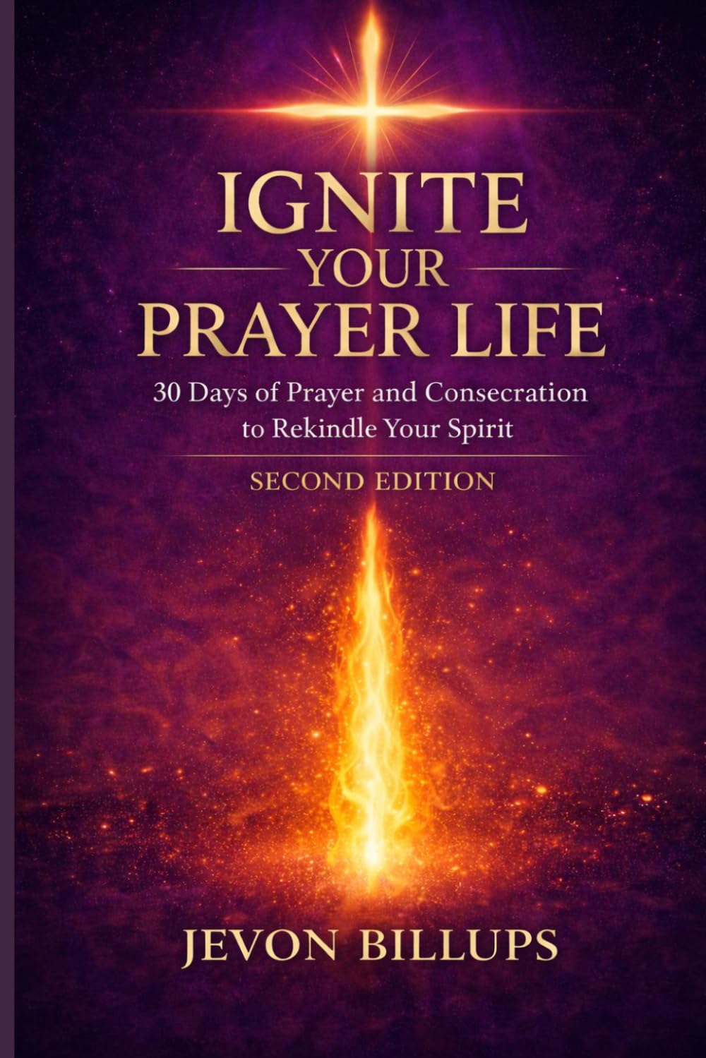 Ignite Your Prayer Life: 30-Days Of Prayer and Consecration to Rekindle Your Spirit - Second Edition