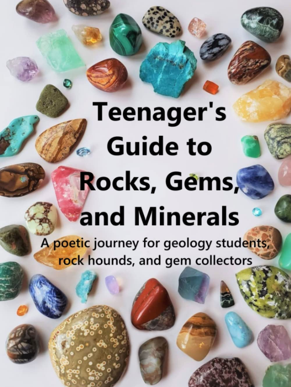 Teenager's Guide to Rocks, Gems, and Minerals: A poetic journey for geology students, rock hounds, and gem collectors