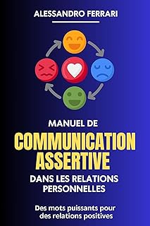 Manuel de communication assertive dans les relations personnelles: Des mots puissants pour des relations positives