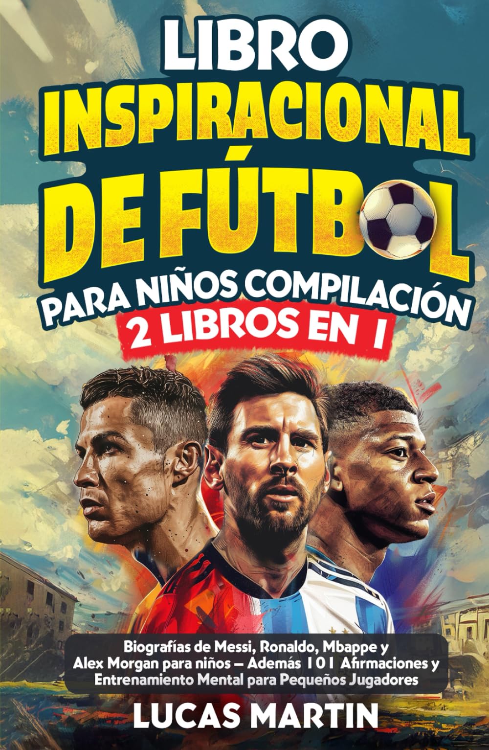Libro Inspirador de Fútbol para Niños Compilación 2 en 1: Biografías de Messi, Ronaldo, Mbappe y Morgan - Además Entrenamiento Mental Para Niños Jugadores de Fútbol (Libros de Fútbol Para Niños)