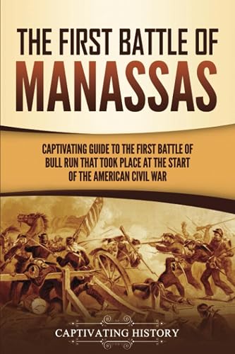 The First Battle of Manassas: A Captivating Guide to the First Battle of Bull Run That Took Place at the Start of the American Civil War