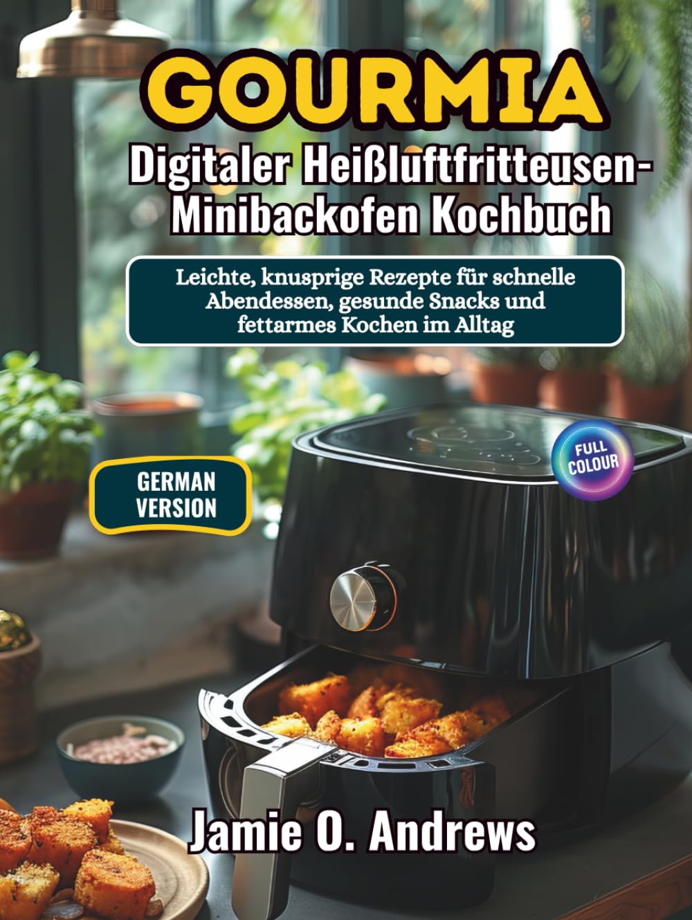 Gourmia Digitaler Heißluftfritteusen-Minibackofen Kochbuch: Leichte, knusprige Rezepte für schnelle Abendessen, gesunde Snacks und fettarmes Kochen im Alltag