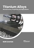 Titanium Alloys: Microstructure, Properties and Applications