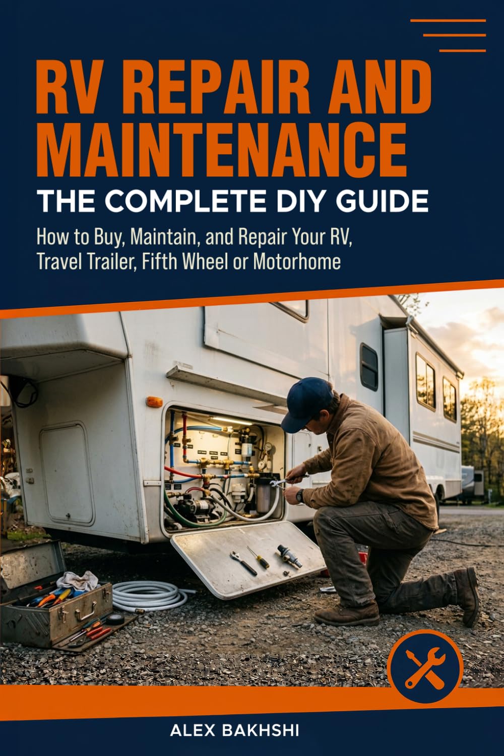 RV Repair and Maintenance : The Complete DIY Guide: How to Buy, Maintain, and Repair Your RV, Travel Trailer, Fifth Wheel or Motorhome