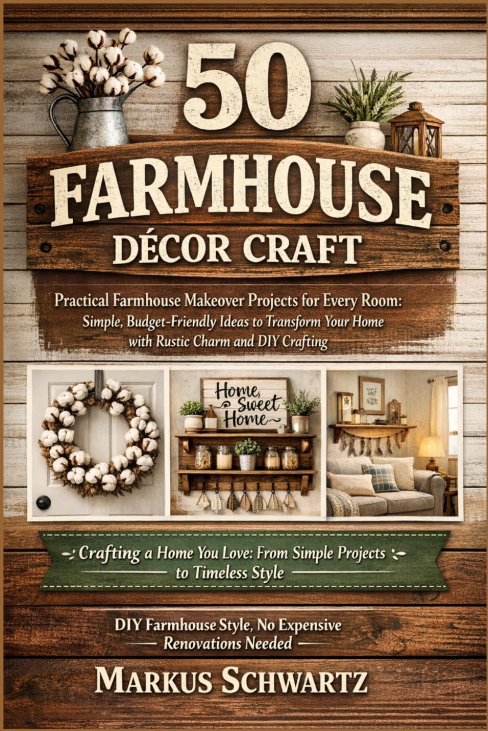50 FARMHOUSE DÉCOR CRAFT: Practical Farmhouse Makeover Projects for Every Room: Simple, Budget-Friendly Ideas to Transform Your Home with Rustic Charm and DIY Crafting