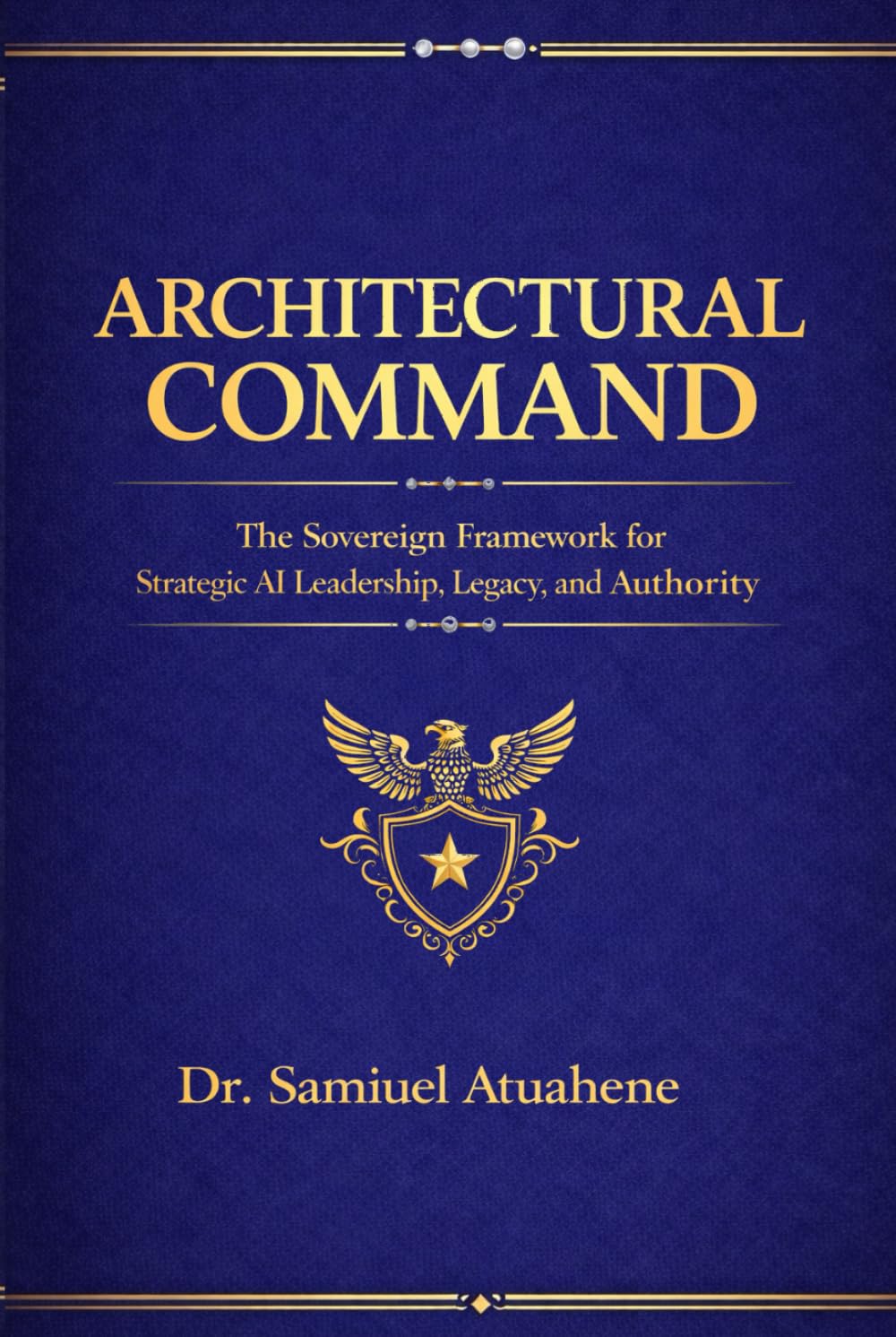 Architectural Command.: "The Sovereign Framework for Strategic AI Leadership, Legacy, and Authority".