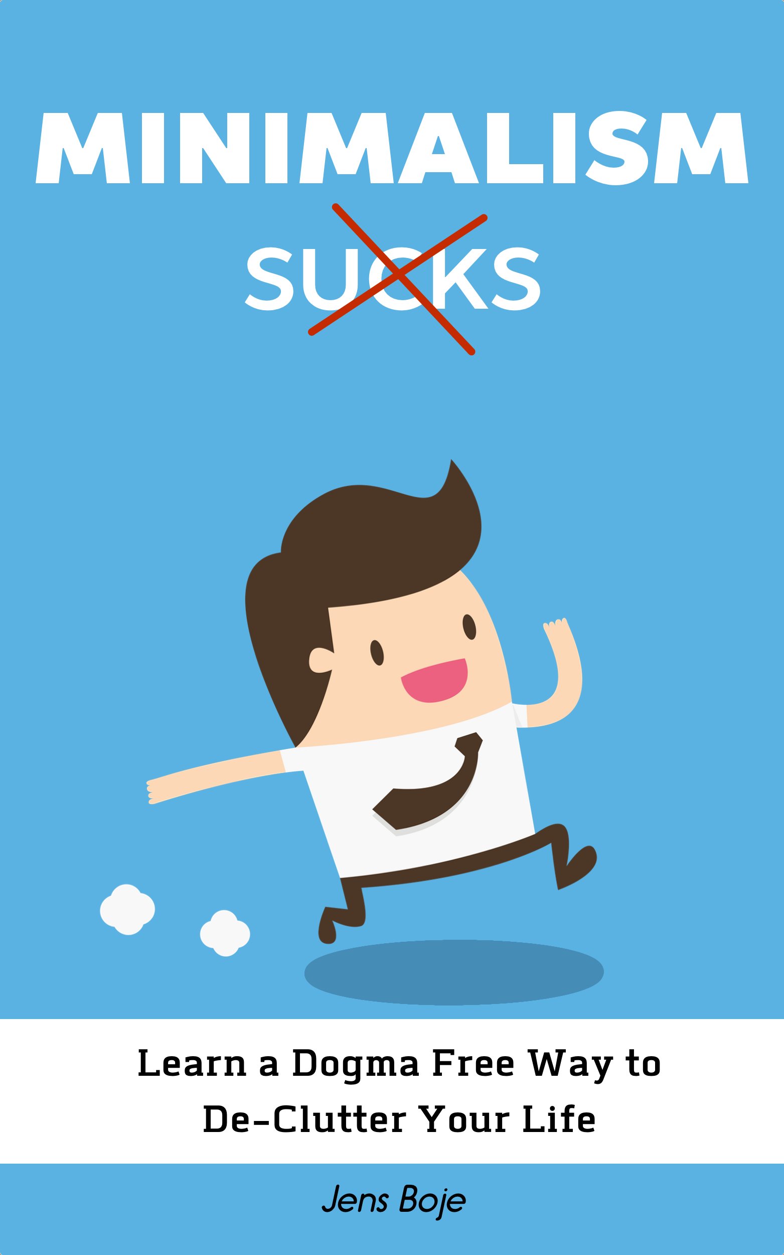 Minimalism Sucks: Ignore the Zealots and Learn a Dogma Free Way to De-Clutter Your Life