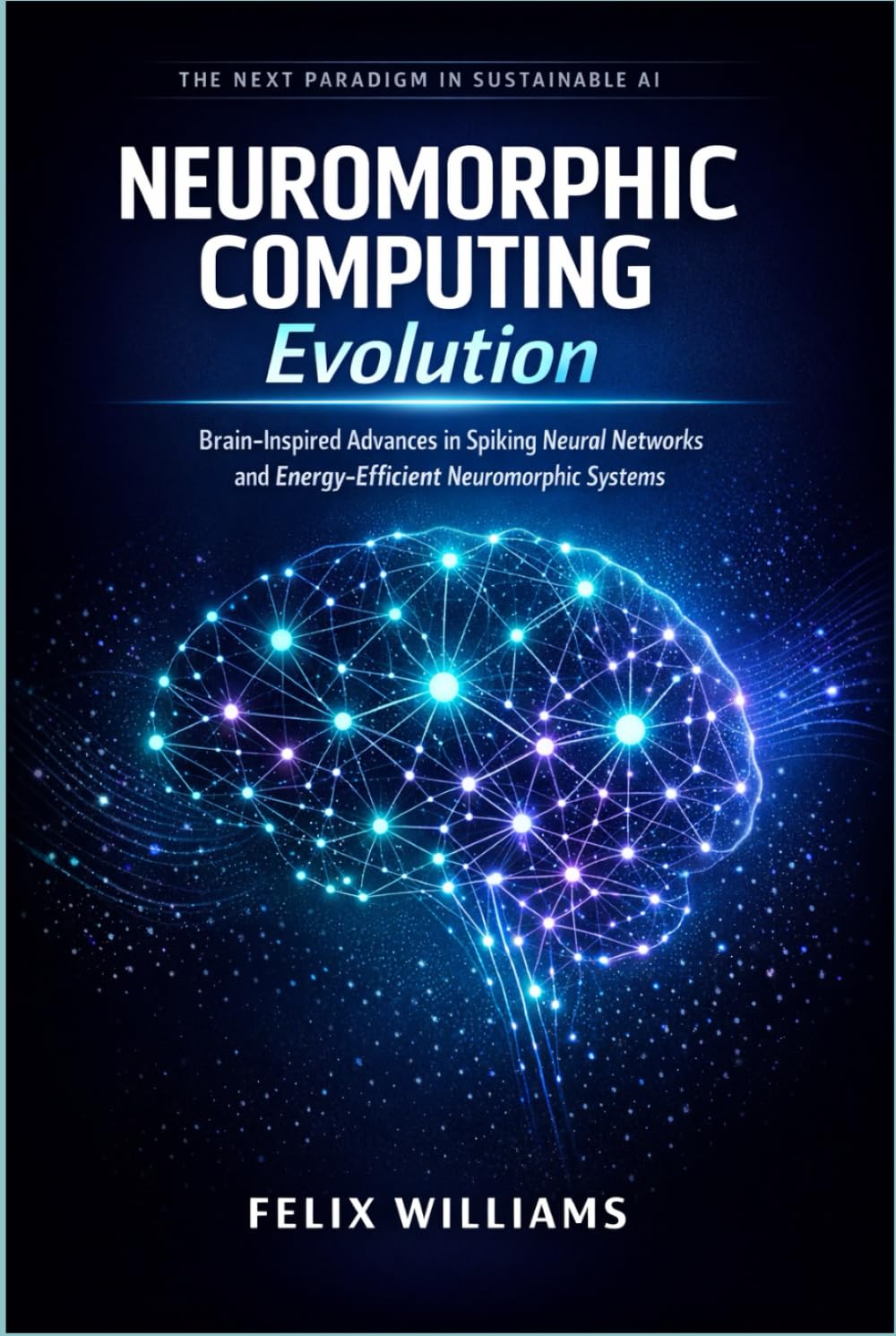 Neuromorphic Computing Evolution: Brain-Inspired Advances in Spiking Neural Networks and Energy-Efficient Neuromorphic Systems (Neuromorphic Computing Handbooks)