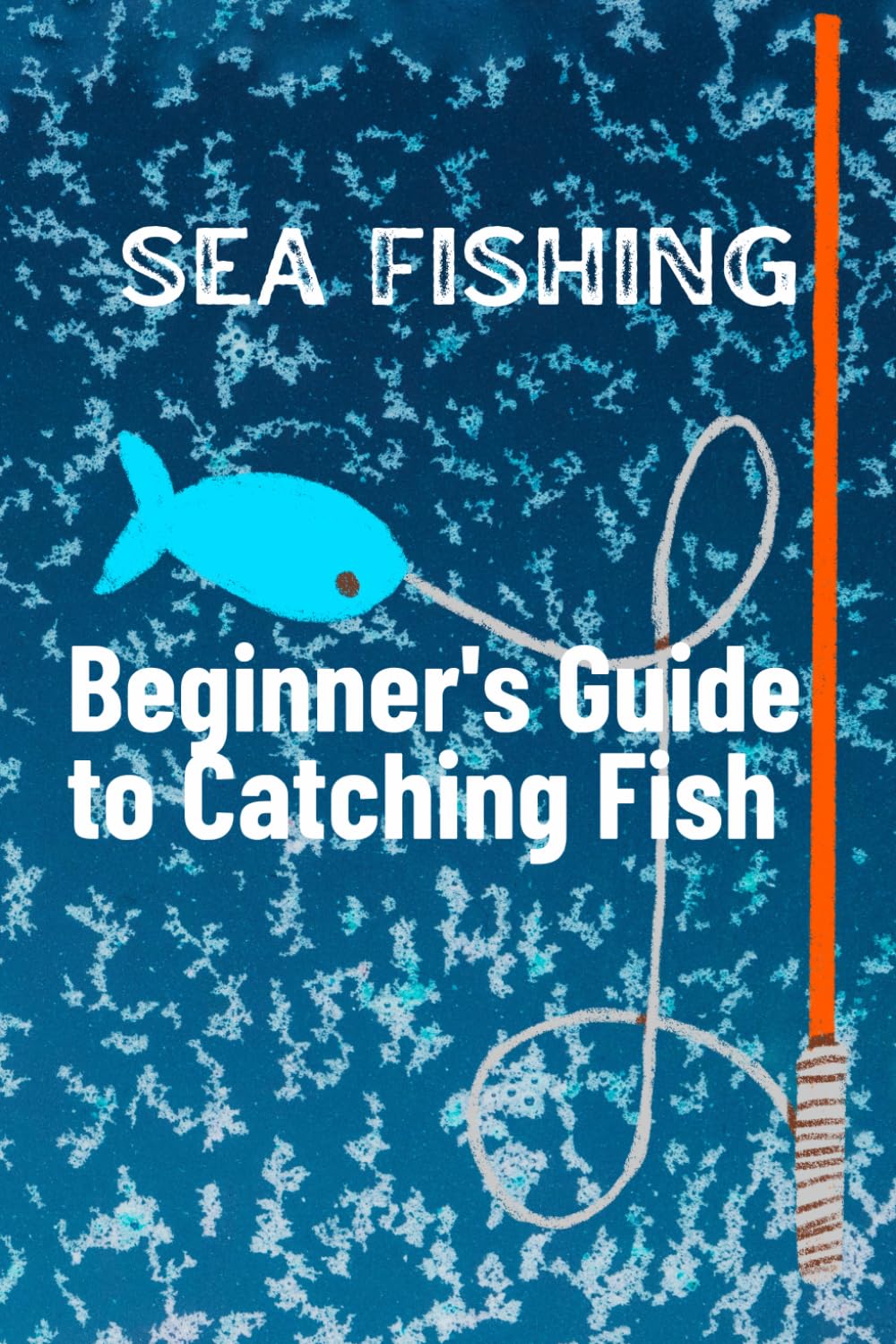 Sea Fishing : Beginner's Guide to Catching Fish: Fishing Guide Book