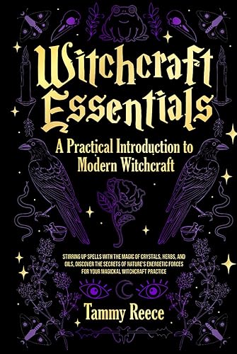 Witchcraft Essentials - A Practical Introduction to Modern Witchcraft: Stirring Up Spells with the Magick of Crystals, Herbs, Oils, and Secrets of Nature's Energy for Your Magickal Witchcraft Practice
