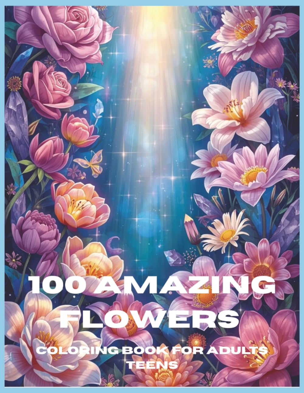 100 AMAZING FLOWERS: A Relaxing Adult Coloring Book Featuring Beautiful Floral Designs for Stress Relief, Mindfulness, and Creative Enjoyment | 100 Amazing Designs | 8.5x11 Inches Size | 206 Pages.
