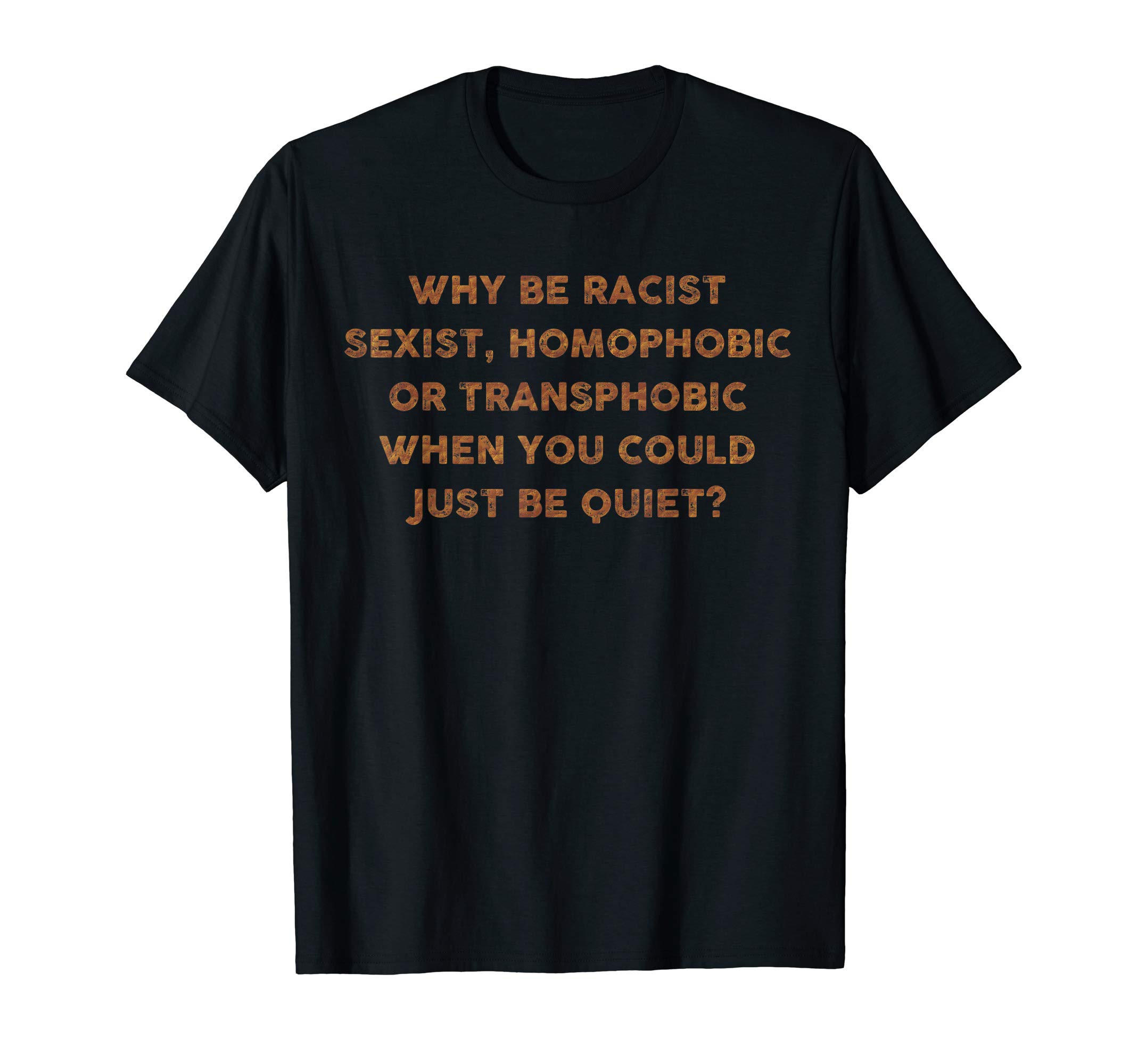 Support Anti Discrimination ApparelWhy Be Racist Sexist If You Could Just Be Quiet T-Shirt