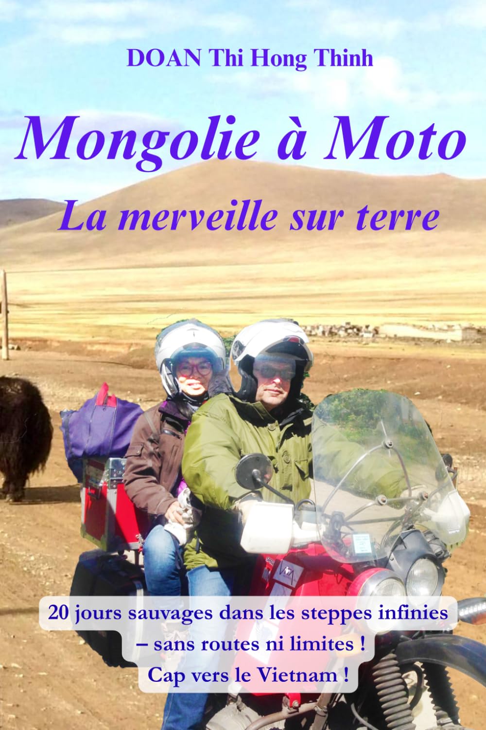 MONGOLIE à MOTO: 20 jours d'aventures sauvages dans les steppes infinies, sans routes ni limites ! Cap vers le Vietnam (histoire vraie, guide pratique ... à moto – 5 livres d'aventure épique)