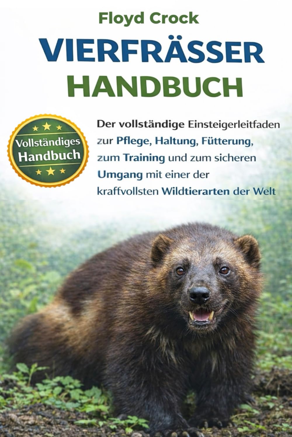 VIERFRAẞER-HANDBUCH: Der vollständige Einsteigerleitfaden zur Pflege, Haltung, Fütterung, zum Training und zum sicheren Umgang mit einer der kraftvollsten Wildtierarten der Welt