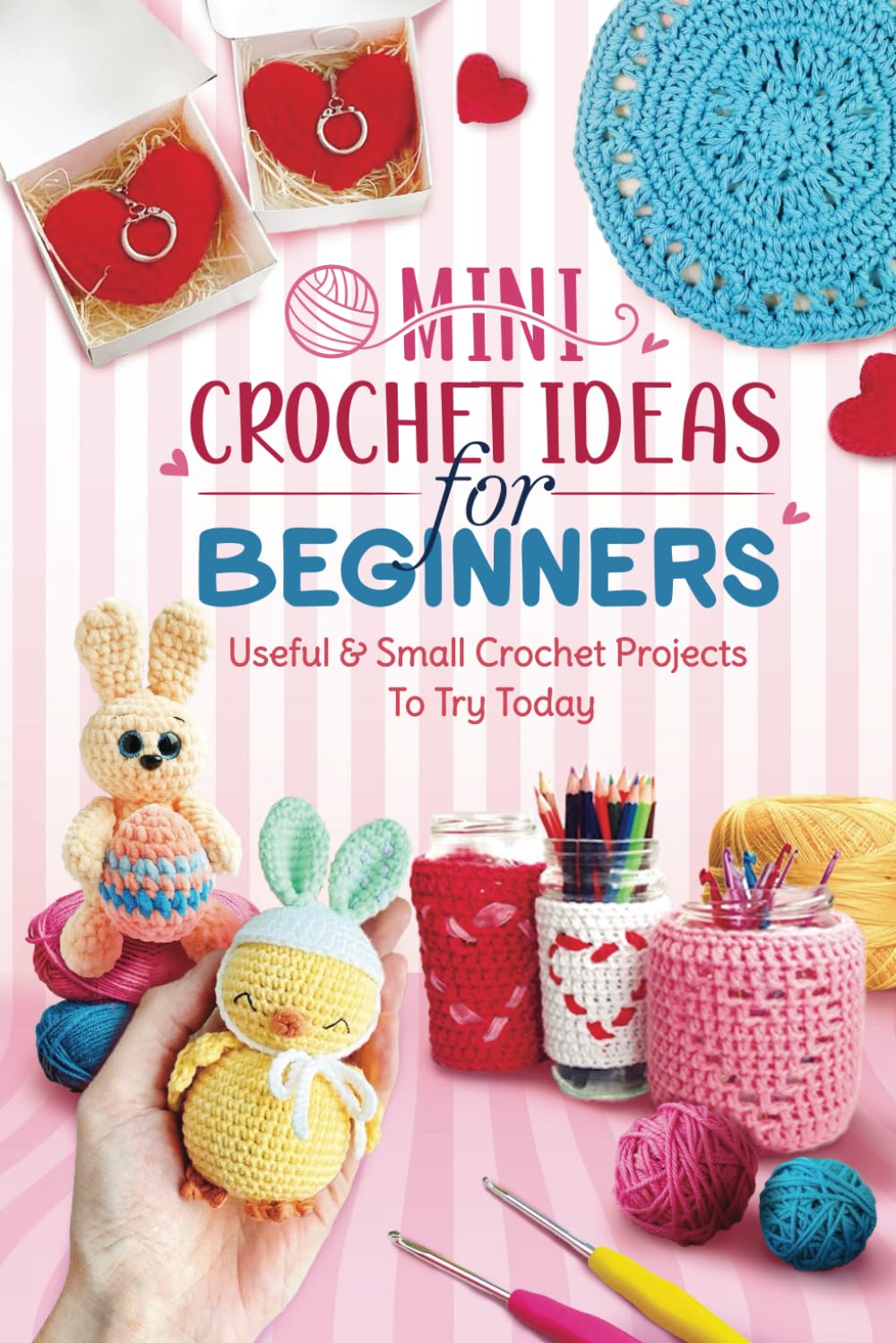 Mini Crochet Ideas For Beginners: Useful & Small Crochet Projects To Try Today: Satisfying About Crochet Project