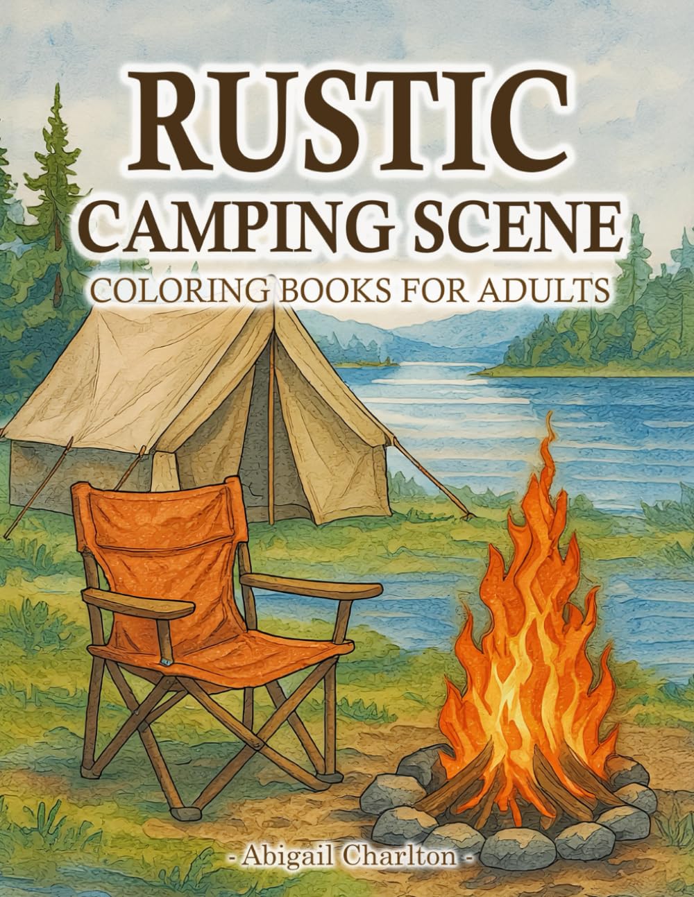 Rustic Camping Coloring Book: A Cozy Collection Of Forest Campsites, Tents, Rustic Summer Retreats, And Country Life Scenes For Adults Relaxation And Nature Lovers