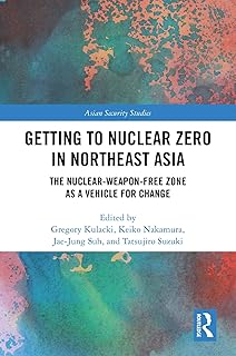 Getting to Nuclear Zero in Northeast Asia: The Nuclear-Weapon-Free Zone as a Vehicle for Change (Asian Security Studies)