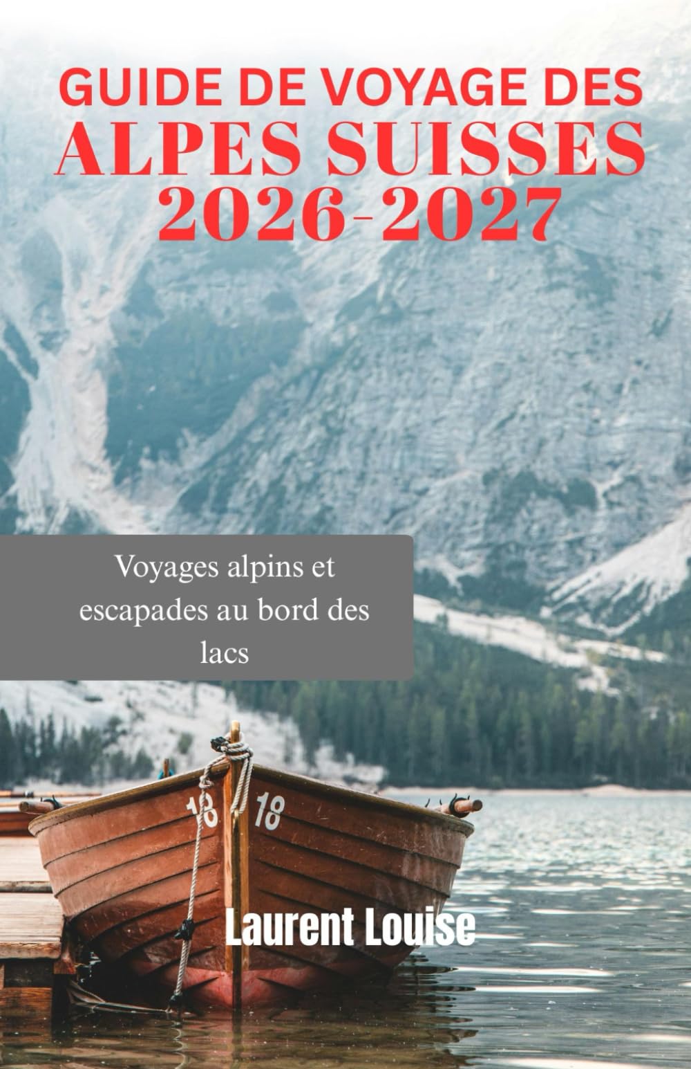 GUIDE DE VOYAGE DES ALPES SUISSES 2026-2027: Voyages alpins et escapades au bord des lacs