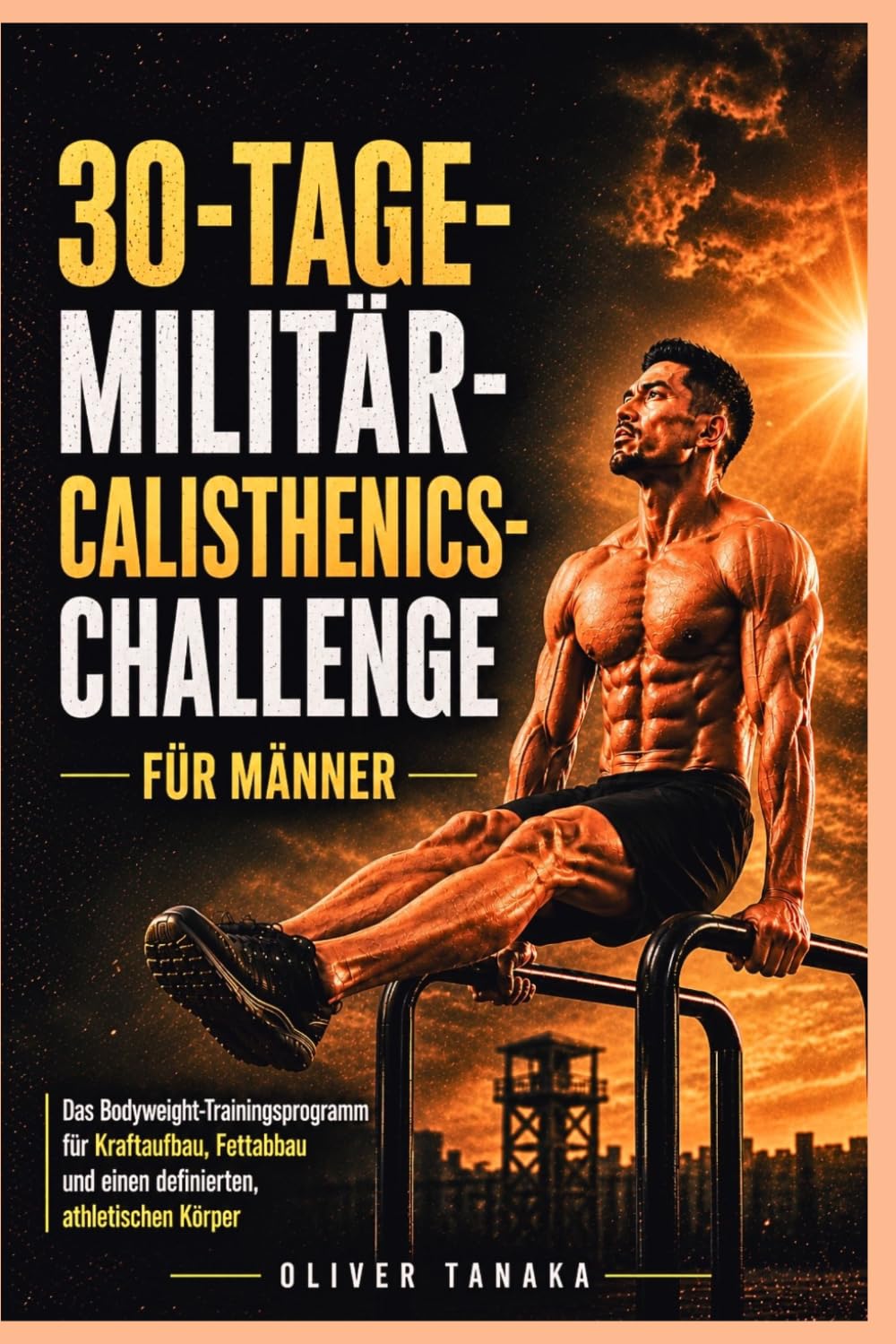 30-TAGE-MILITÄR-CALISTHENICS-CHALLENGE FÜR MÄNNER: Das Bodyweight-Trainingsprogramm für Kraftaufbau, Fettabbau und einen definierten, athletischen Körper