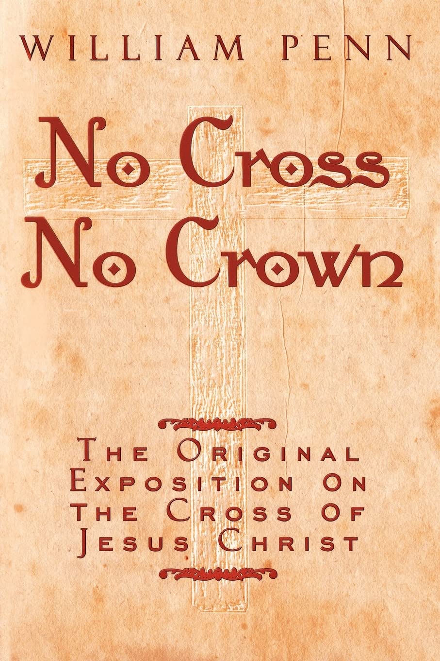 No Cross, No Crown: The Original Exposition on the Cross of Jesus Christ: A Discourse Showing the Nature and Discipline of the Holy Cross of Christ; and That the Denial of Self