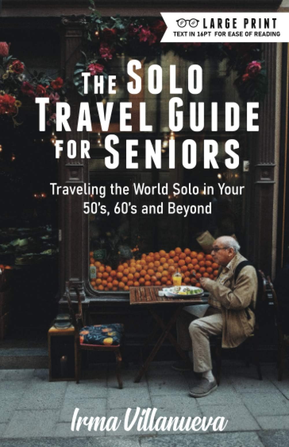 The Solo Travel Guide for Seniors: Travel the World Solo in Your 50's, 60's and Beyond