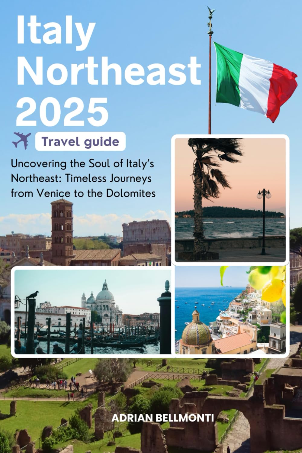 Italy Northeast Travel Guide 2025: Uncovering the Soul of Italy’s Northeast: Timeless Journeys from Venice to the Dolomites