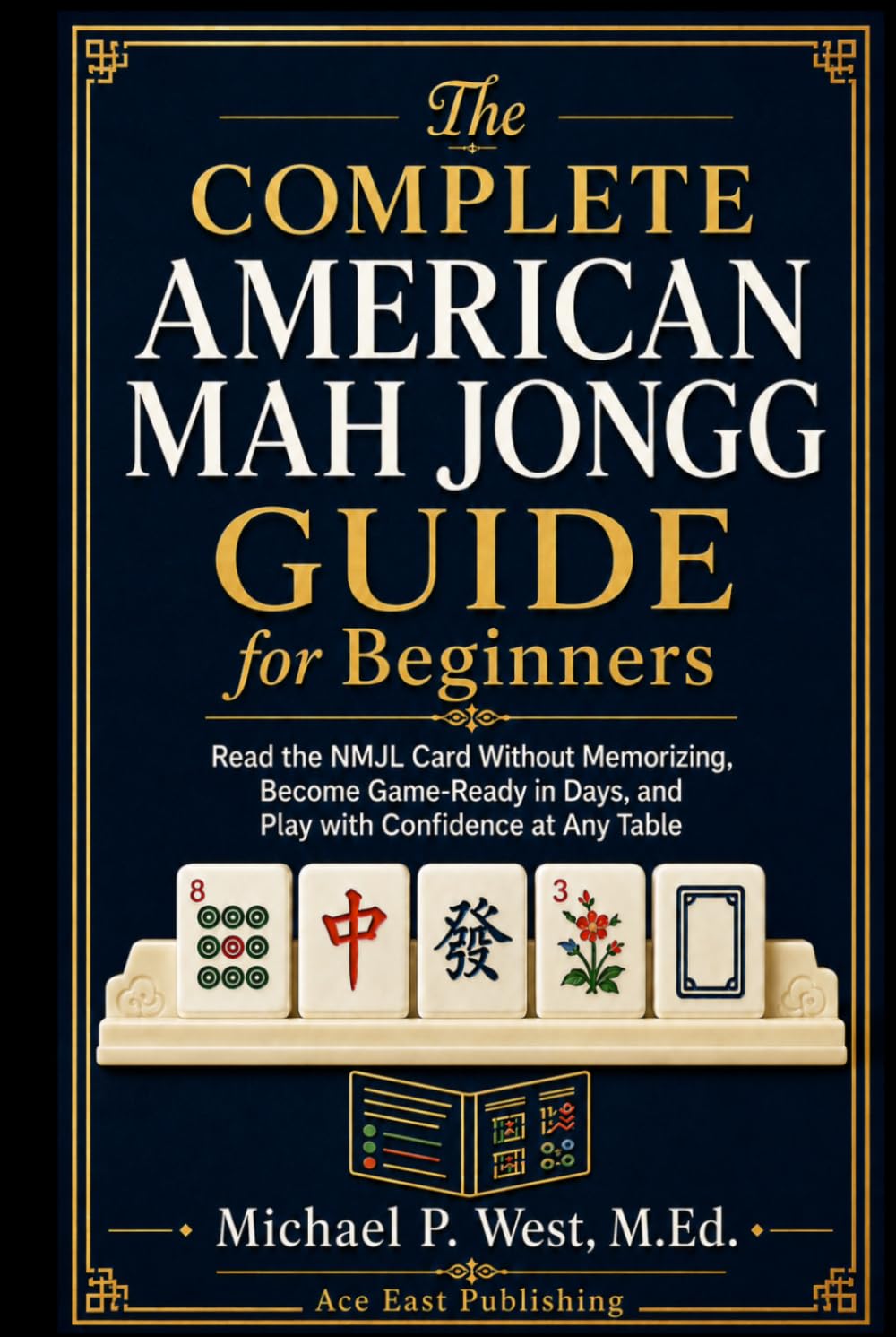 The Complete American Mah Jongg Guide for Beginners: Learn the Rules, Read the NMJL Card Without Memorizing, and Become Game-Ready and Confident in Days
