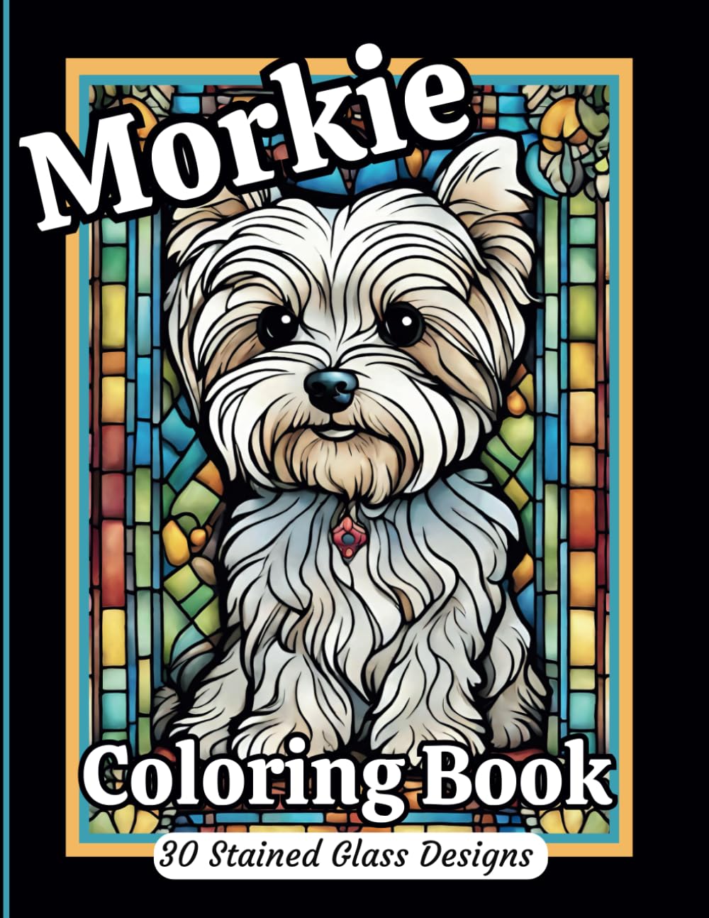 Morkie Coloring Book in Stained Glass: Adorable Morkie designs to inspire joy, relaxation and stress relief. Grayscale in images adds depth and dimension.