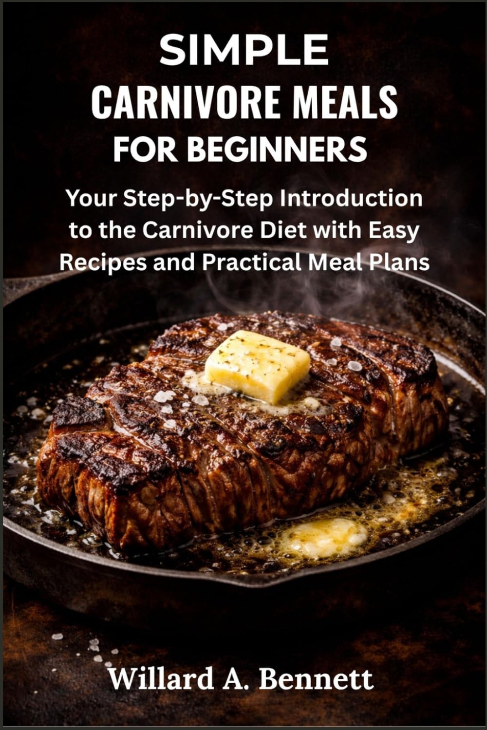 SIMPLE CARNIVORE MEALS FOR BEGINNERS: Your Step-by-Step Introduction to the Carnivore Diet with Easy Recipes and Practical Meal Plans