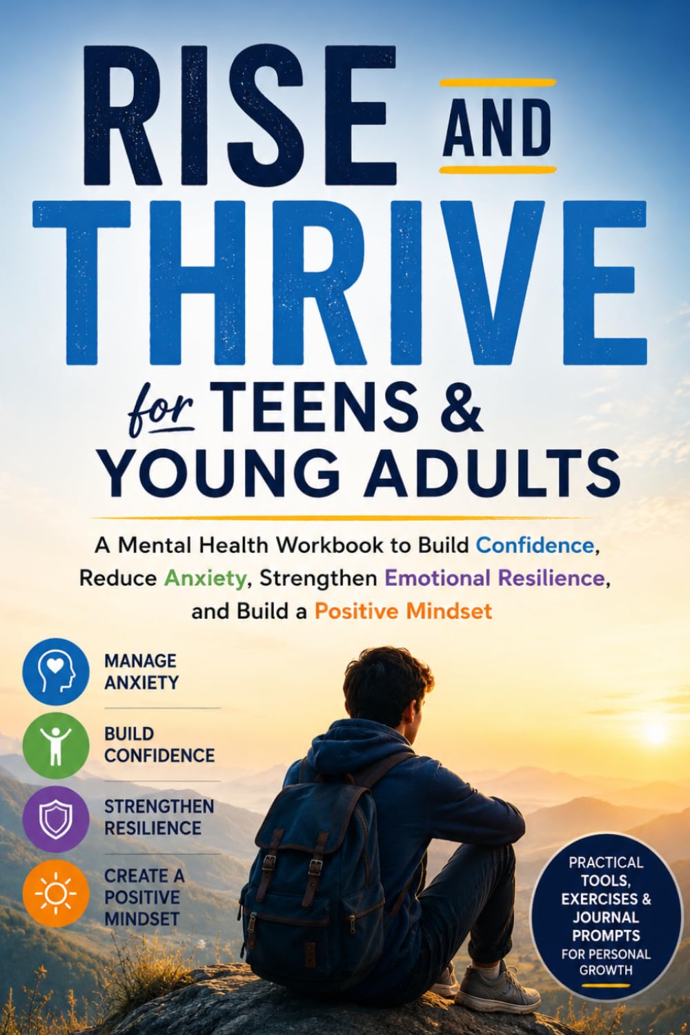 RISE AND THRIVE FOR TEENS & YOUNG ADULTS: A Mental Health Workbook to Build Confidence, Reduce Anxiety, Strengthen Emotional Resilience, and Build a Positive Mindset