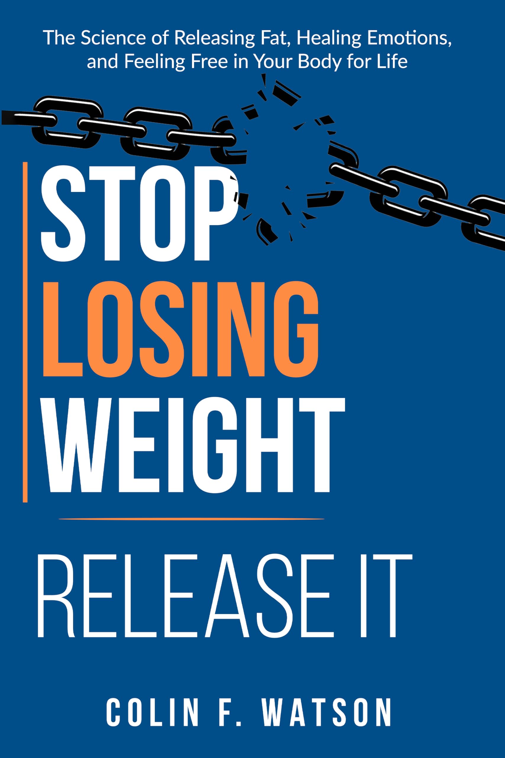Stop Losing Weight - Release it: The Soul Body Mind Blueprint for Releasing Fat, Healing Emotion, and Feeling Free in Your Body