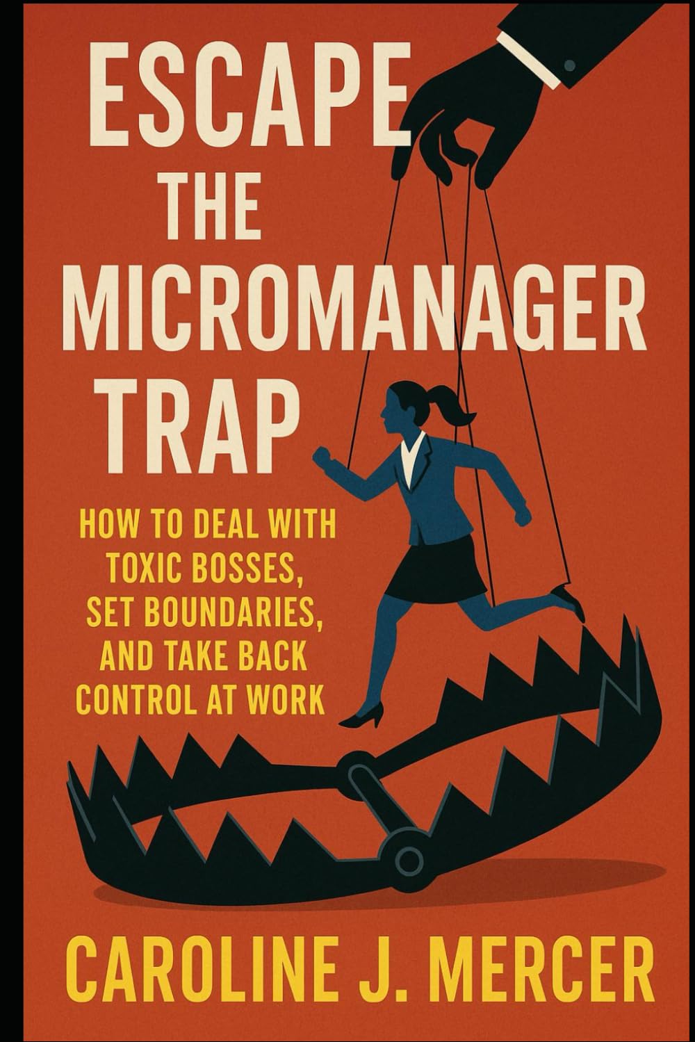 Escape the Micromanager Trap: How to Deal with Toxic Bosses, Set Boundaries, and Take Back Control at Work