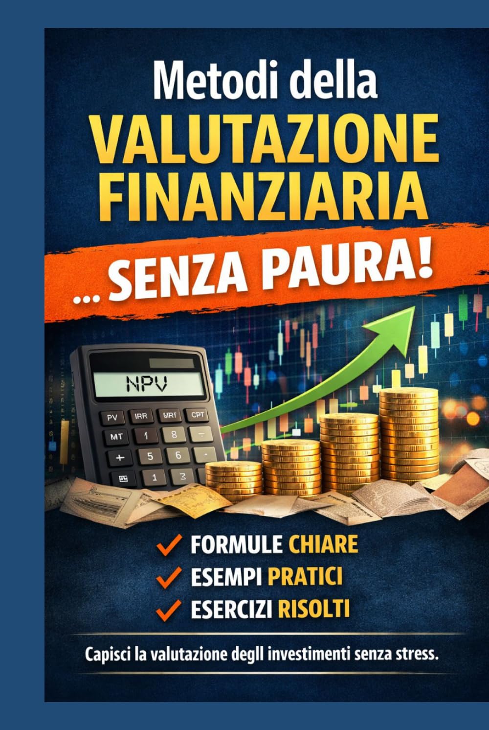 Metodi della valutazione finanziaria...Senza Paura!: Guida pratica per superare l'esame con formule chiare e esercizi svolti. (Studiare SENZA PAURA!)