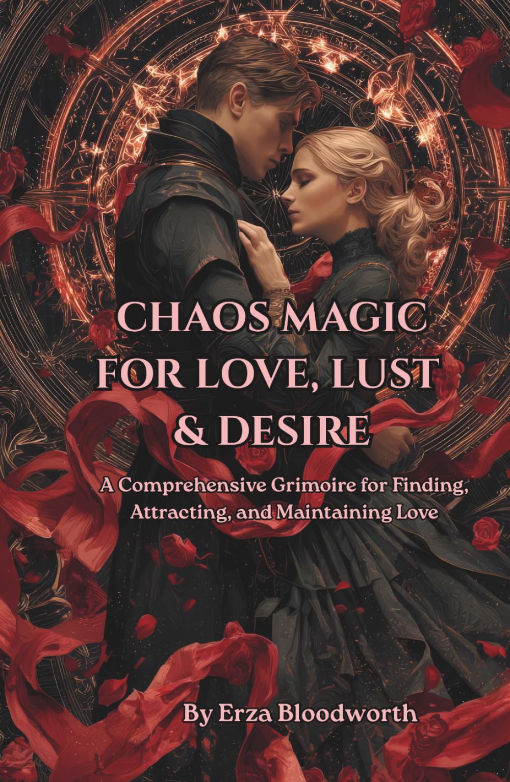 Chaos Magic for Love, Lust, and Desire: A Comprehensive Grimoire for Finding, Attracting, and Maintaining Love: Love Spells, Sigils, And Attraction Rituals