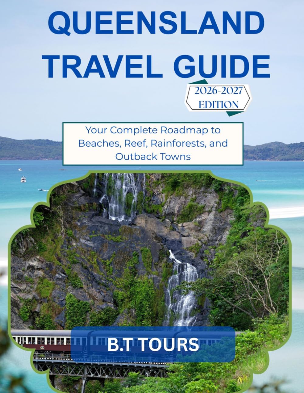 QUEENSLAND TRAVEL GUIDE 2026-2027: Your Complete Roadmap to Beaches, Reef, Rainforests, and Outback Towns