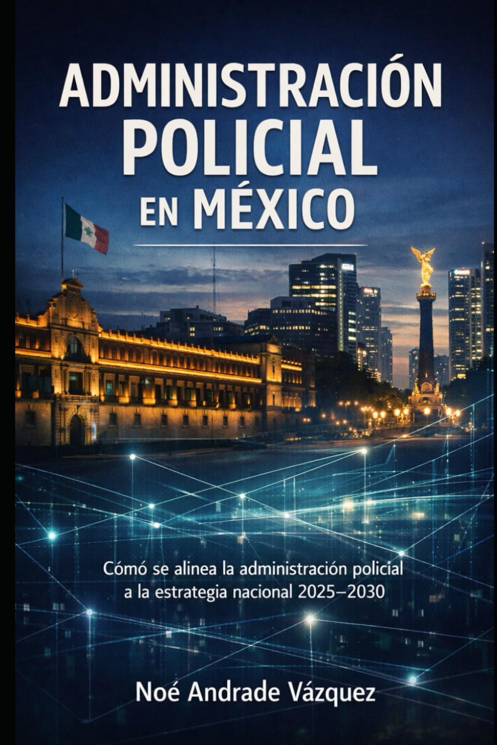 Administración Policial en México: Cómo se alinea la administración policial a la estrategia nacional 2025–2030