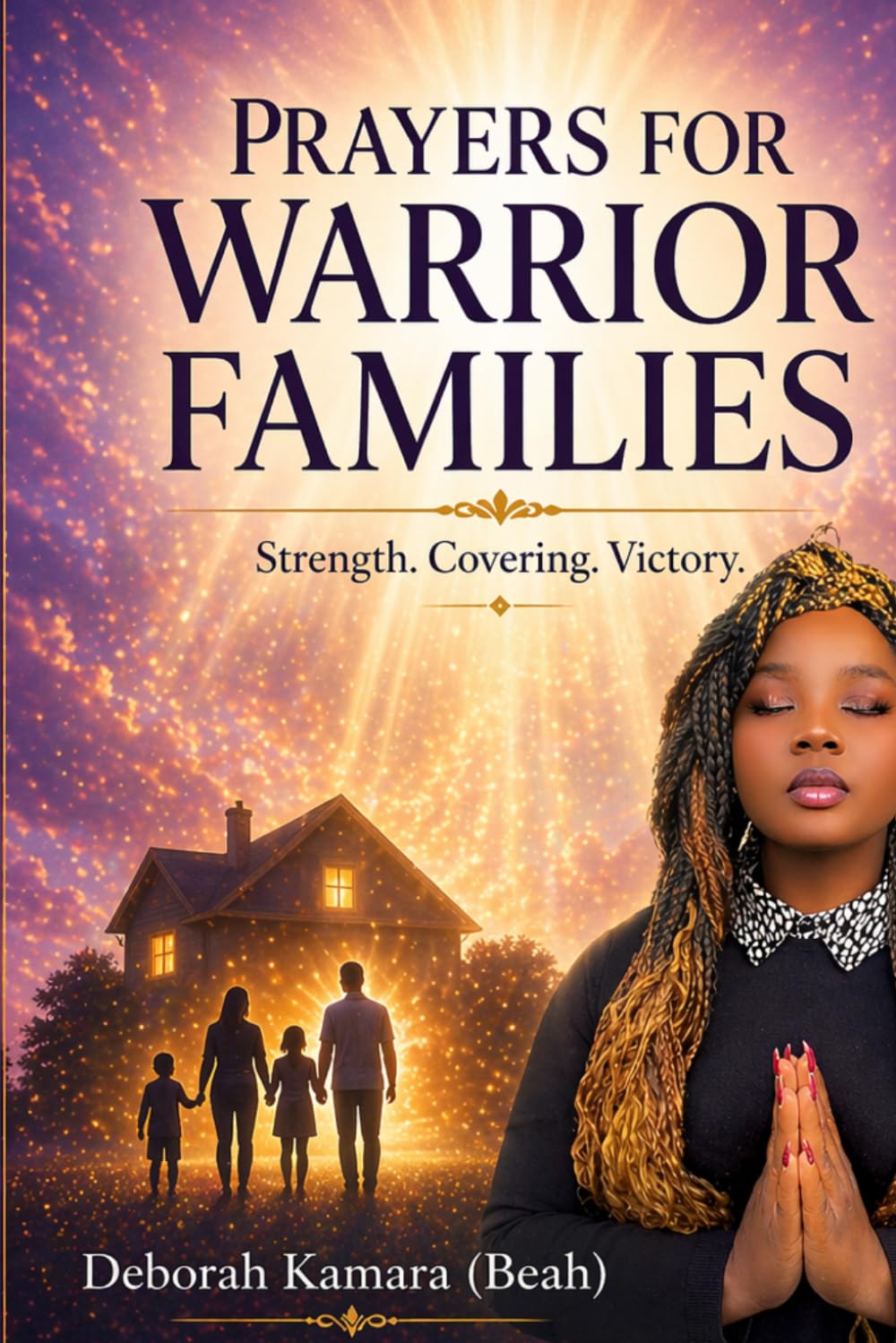 PRAYERS FOR WARRIOR FAMILIES: Powerful Prayers for Protection, Unity, Covering & Victory (warrior prayers Collection)