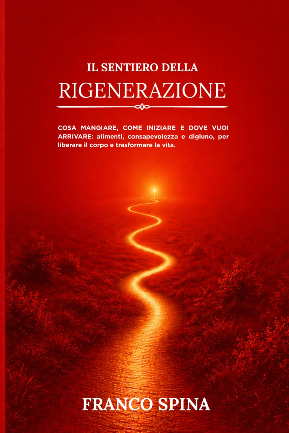 Il sentiero della rigenerazione: COSA MANGIARE, COME INIZIARE E DOVE VUOI ARRIVARE: alimenti, consapevolezza e digiuno per liberare il corpo e trasformare la vita.