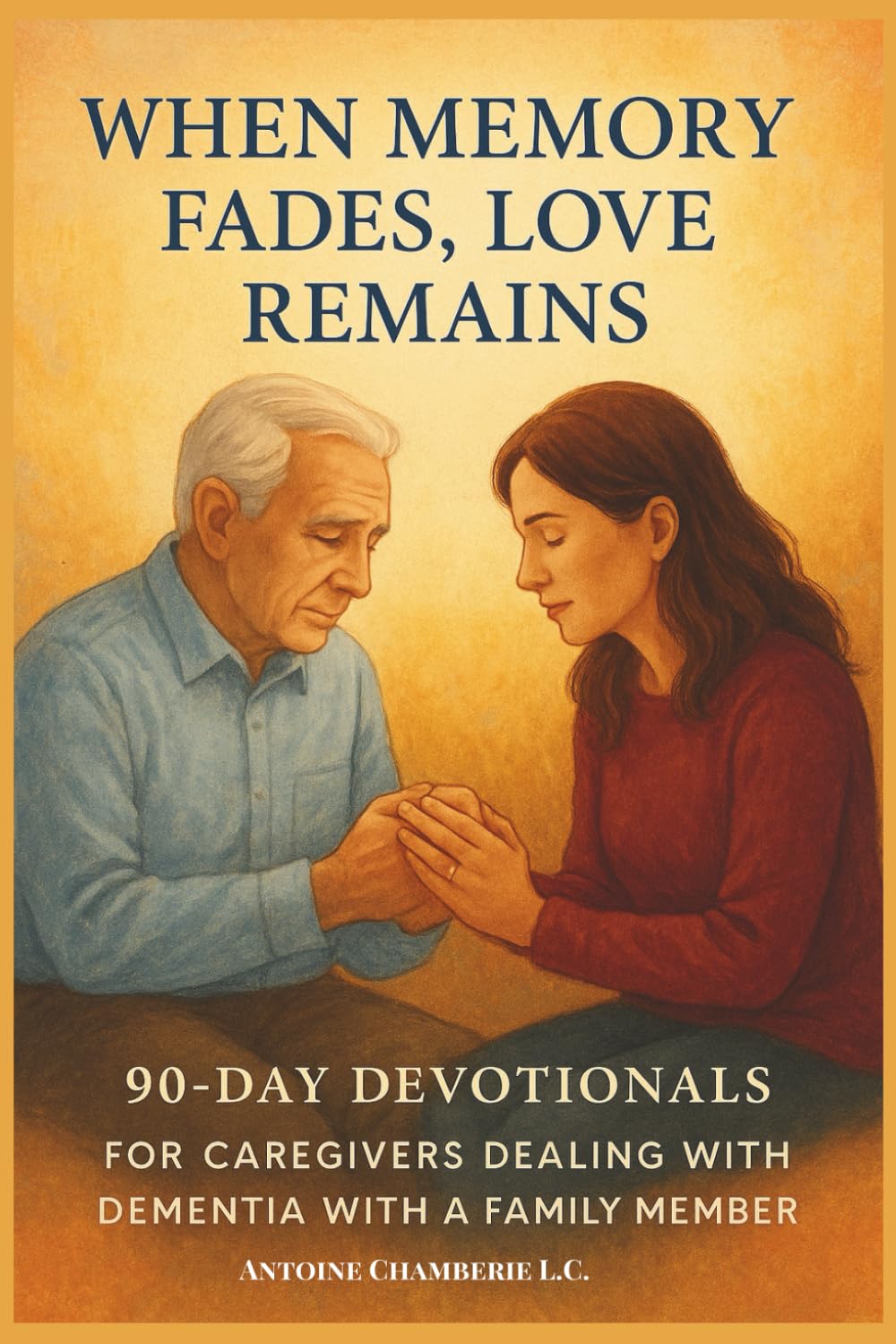 When Memory Fades, Love Remains: 90-Day Devotionals for Caregivers Walking Through Dementia with Faith, Hope & Strength.