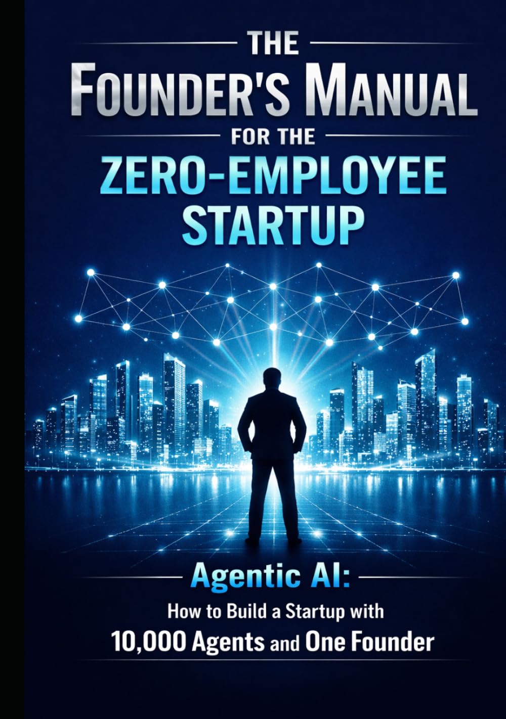 The Founder’s Manual for the Zero Employee Startup: Agentic AI: How to Build a Startup with 10,000 Agents and One Founder (Founder & Startup Series)