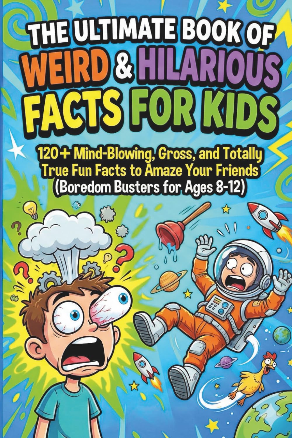 The Ultimate Book of Weird, Gross, and Hilarious Facts for Kids: Wild, Wacky, and Gross Trivia to Keep Curious Kids Laughing and Learning (Ages 8–12)